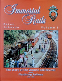 Immortal Rails Volume 1 : The Story of the Closure and Revival of the Ffestiniog Railway 1939-1983