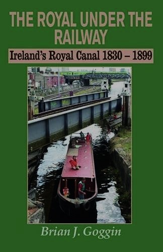 The Royal Under the Railway : Ireland's Royal Canal 1830-1899