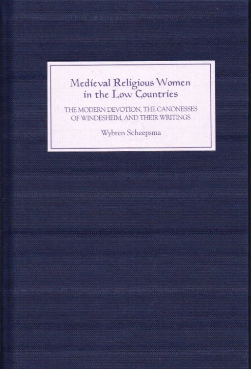 MEDIEVAL RELIGIOUS WOMEN IN THE LOW COUNTRIES : THE MODERN DEVOTION, THE CANONESSES OF WINDESHEIM, AND THEIR WRITINGS