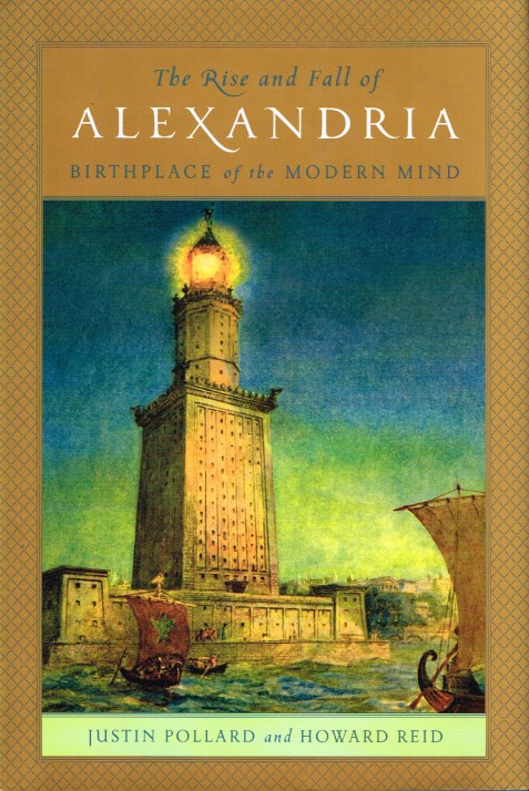 THE RISE AND FALL OF ALEXANDRIA : BIRTHPLACE OF THE MODERN MIND