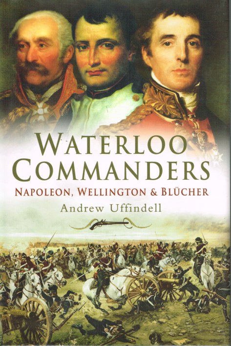 WATERLOO COMMANDERS: NAPOLEON, WELLINGTON AND BLUCHER