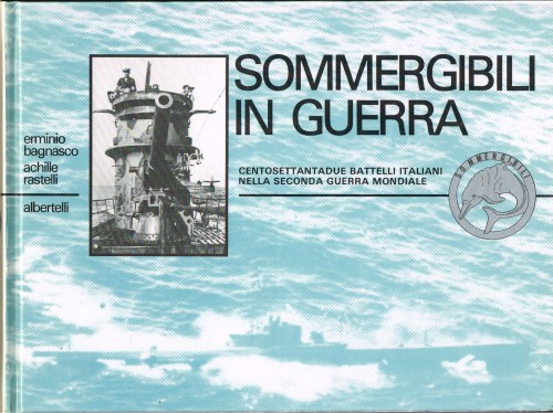 SOMMERGIBILI IN GUERRA: CENTOSETTANTADUE BATTELLI ITALIANI NEL SECONDA CONFLITTIO MONDIALE (ITALIAN TEXT)