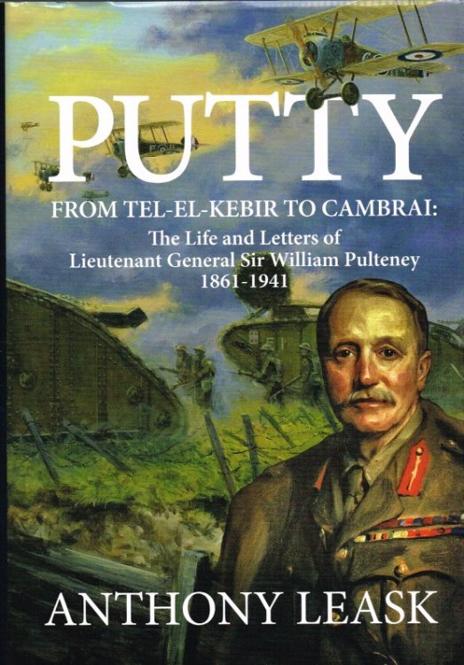 PUTTY : FROM TEL-EL-KEBIR TO CAMBRAI : THE LIFE AND LETTERS OF LIEUTENANT GENERAL SIR WILLIAM PULTENEY 1861-1941