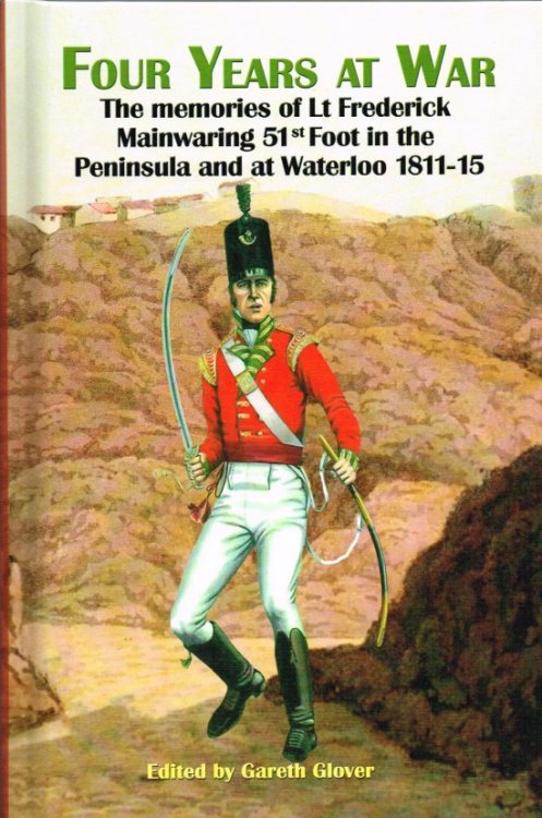 Image for FOUR YEARS AT WAR : THE MEMOIRS OF LT FREDERICK MAINWARING, 51ST FOOT IN THE PENINSULA AND AT WATERLOO 1811-15 FOUR YEARS AT WAR : THE MEMOIRS OF LT FREDERICK MAINWARING, 51ST FOOT IN THE PENINSULA AND AT WATERLOO 1811-15