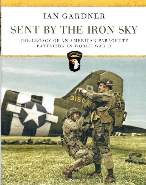 SENT BY THE IRON SKY : THE LEGACY OF AN AMERICAN PARACHUTE BATTALION IN WORLD WAR II