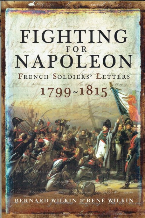 FIGHTING FOR NAPOLEON : FRENCH SOLDIERS' LETTERS, 1799-1815