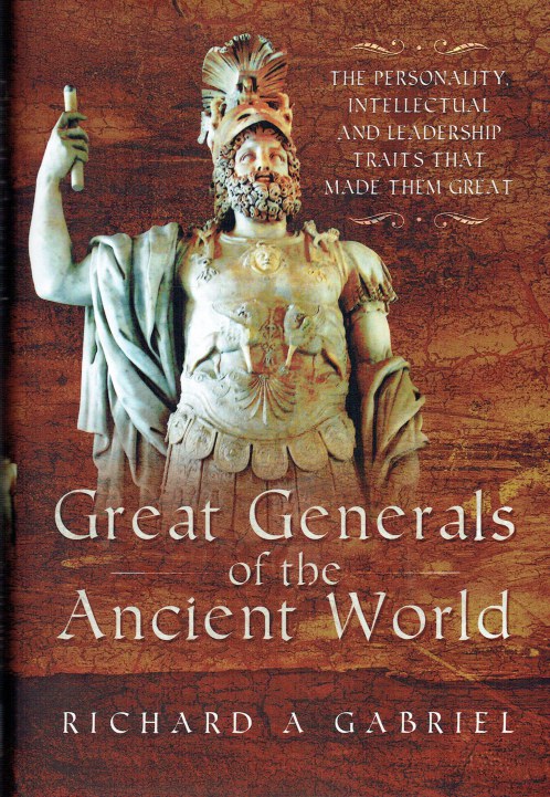 GREAT GENERALS OF THE ANCIENT WORLD : THE PERSONALITY, INTELLECTUAL AND LEADERSHIP TRAITS THAT MADE THEM GREAT