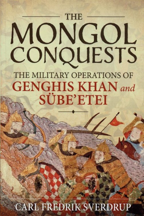 Image for THE MONGOL CONQUESTS : THE MILITARY OPERATIONS OF GENGHIS KHAN AND SUBE'ETEI THE MONGOL CONQUESTS : THE MILITARY OPERATIONS OF GENGHIS KHAN AND SUBE'ETEI