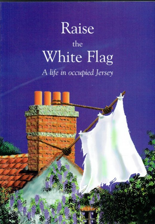 Image for RAISE THE WHITE FLAG (A LIFE IN OCCUPIED JERSEY) RAISE THE WHITE FLAG (A LIFE IN OCCUPIED JERSEY)