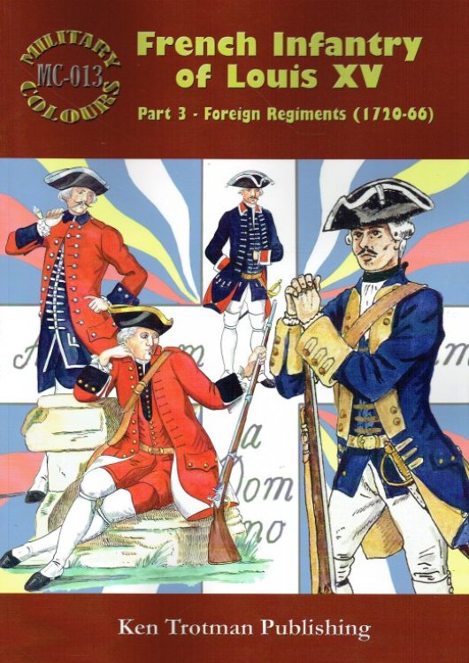 Image for MILITARY COLOURS 13: FRENCH INFANTRY OF LOUIS XV PART 3: FOREIGN REGIMENTS 1720-66 MILITARY COLOURS 13: FRENCH INFANTRY OF LOUIS XV PART 3: FOREIGN REGIMENTS 1720-66