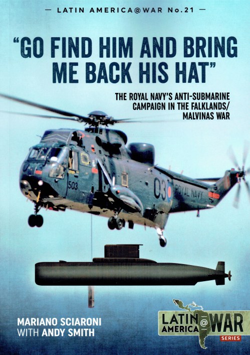 Image for GO FIND HIM AND BRING ME BACK HIS HAT : THE ROYAL NAVY'S ANTI-SUBMARINE CAMPAIGN IN THE FALKLANDS / MALVINAS WAR GO FIND HIM AND BRING ME BACK HIS HAT : THE ROYAL NAVY'S ANTI-SUBMARINE CAMPAIGN IN THE FALKLANDS / MALVINAS WAR