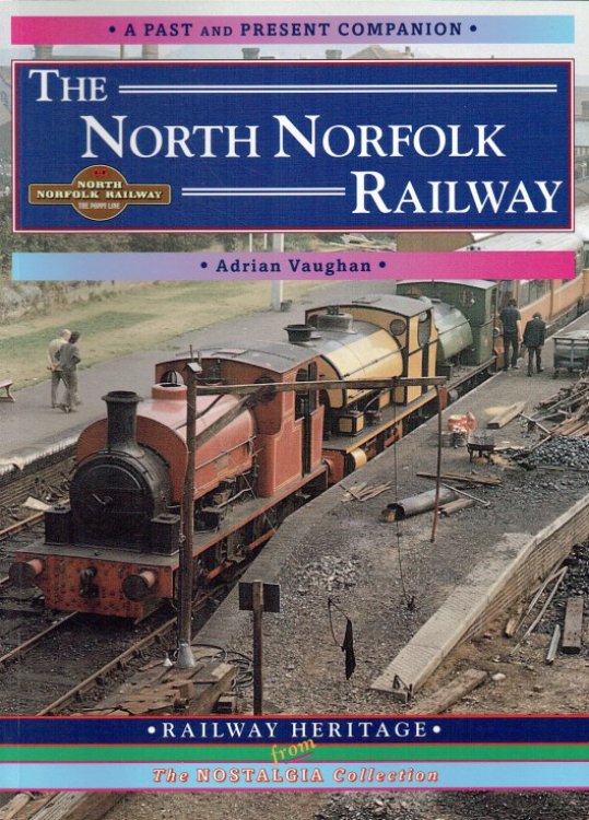 THE NORTH NORFOLK RAILWAY : A PAST AND PRESENT COMPANION : A NOSTALGIC TRIP ALONG THE WHOLE ROUTE FROM SOUTH LYNN TO CROMER