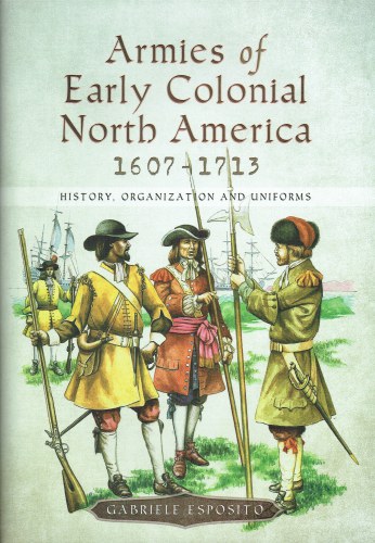 Image for ARMIES OF EARLY COLONIAL NORTH AMERICA 1607-1713 : HISTORY, ORGANIZATION AND UNIFORMS ARMIES OF EARLY COLONIAL NORTH AMERICA 1607-1713 : HISTORY, ORGANIZATION AND UNIFORMS