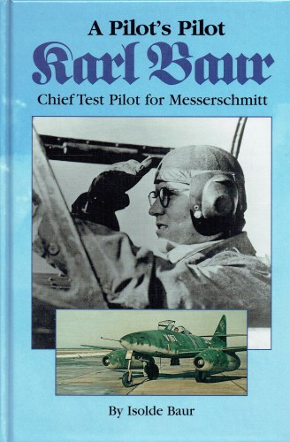 Image for A PILOT'S PILOT : KARL BAUR, CHIEF TEST PILOT FOR MESSERSCHMITT A PILOT'S PILOT : KARL BAUR, CHIEF TEST PILOT FOR MESSERSCHMITT