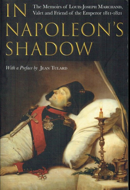 Image for IN NAPOLEON'S SHADOW : BEING THE FIRST ENGLISH LANGUAGE EDITION OF THE COMPLETE MEMOIRS OF LOUIS-JOSEPH MARCHAND, VALET AND FRIEND OF THE EMPEROR, 1811-1821 IN NAPOLEON'S SHADOW : BEING THE FIRST ENGLISH LANGUAGE EDITION OF THE COMPLETE MEMOIRS OF LOUIS-JOSEPH MARCHAND, VALET AND FRIEND OF THE EMPEROR, 1811-1821