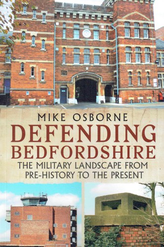 DEFENDING BEDFORDSHIRE : THE MILITARY LANDSCAPE FROM PRE-HISTORY TO THE PRESENT