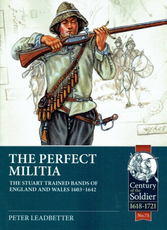 Image for THE PERFECT MILITIA : THE STUART TRAINED BANDS OF ENGLAND AND WALES 1603-1642 THE PERFECT MILITIA : THE STUART TRAINED BANDS OF ENGLAND AND WALES 1603-1642