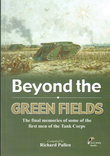 Image for BEYOND THE GREEN FIELDS : THE FINAL MEMORIES OF SOME OF THE FIRST MEN OF THE TANK CORPS BEYOND THE GREEN FIELDS : THE FINAL MEMORIES OF SOME OF THE FIRST MEN OF THE TANK CORPS