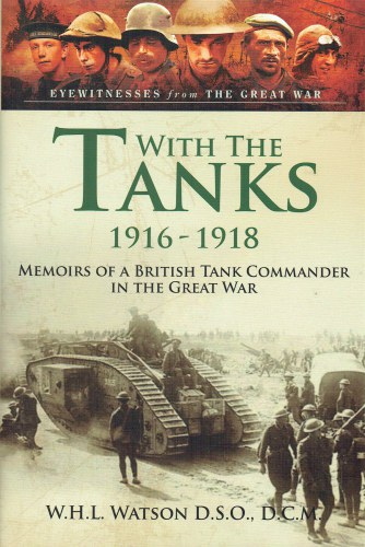 Image for WITH THE TANKS 1916-1918 : MEMOIRS OF A BRITISH TANK COMMANDER IN THE GREAT WAR WITH THE TANKS 1916-1918 : MEMOIRS OF A BRITISH TANK COMMANDER IN THE GREAT WAR
