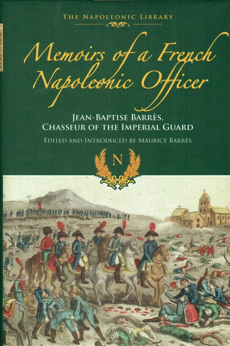 Image for MEMOIRS OF A FRENCH NAPOLEONIC OFFICER : JEAN-BAPTISTE BARRES, CHASSEUR OF THE IMPERIAL GUARD MEMOIRS OF A FRENCH NAPOLEONIC OFFICER : JEAN-BAPTISTE BARRES, CHASSEUR OF THE IMPERIAL GUARD