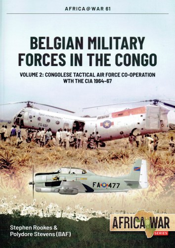 Image for BELGIAN MILITARY FORCES IN THE CONGO VOLUME 2: CONGOLESE TACTICAL AIR FORCE CO-OPERATION WITH THE CIA 1964-67 BELGIAN MILITARY FORCES IN THE CONGO VOLUME 2: CONGOLESE TACTICAL AIR FORCE CO-OPERATION WITH THE CIA 1964-67