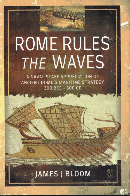 ROME RULES THE WAVES : A NAVAL STAFF APPRECIATION OF ANCIENT ROME'S MARITIME STRATEGY, 300 BCE - 500 CE