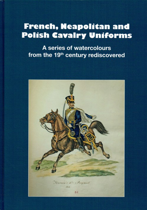 Image for FRENCH, NEAPOLITAN AND POLISH CAVALRY UNIFORMS : A SERIES OF WATERCOLOURS FROM THE 19TH CENTURY REDISCOVERED FRENCH, NEAPOLITAN AND POLISH CAVALRY UNIFORMS : A SERIES OF WATERCOLOURS FROM THE 19TH CENTURY REDISCOVERED