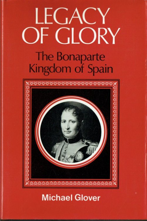 Image for LEGACY OF GLORY : THE BONAPARTE KINGDOM OF SPAIN 1808-1813 LEGACY OF GLORY : THE BONAPARTE KINGDOM OF SPAIN 1808-1813