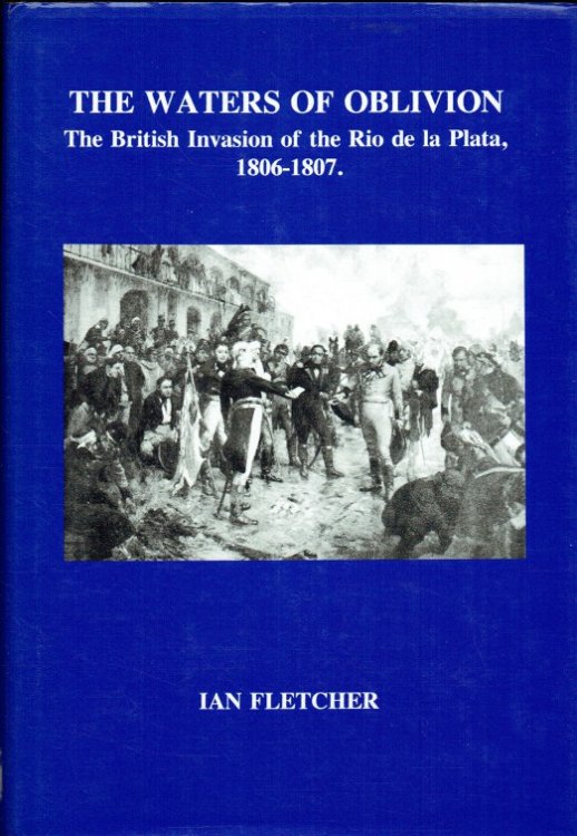 THE WATERS OF OBLIVION : THE BRITISH INVASION OF THE RIO DE LA PLATA 1806-1807 (SIGNED COPY)