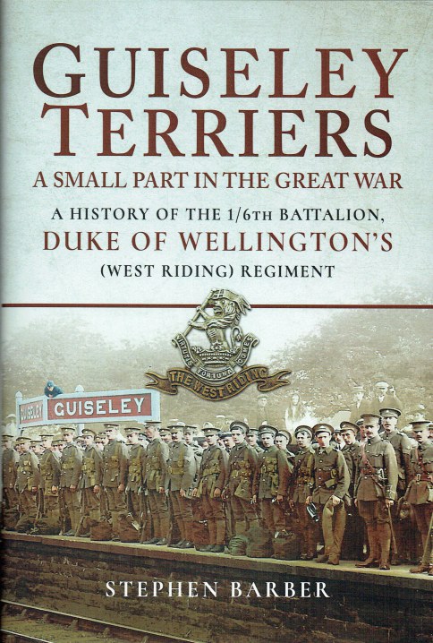 GUISELEY TERRIERS - A SMALL PART IN THEGREAT WAR : A HISTORY OF THE 1/6TH BATTALION, DUKE OF WELLINGTON'S (WEST RIDING) REGIMENT