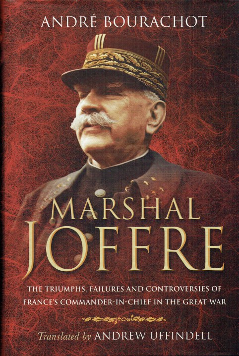 Image for MARSHAL JOFFRE : THE TRIUMPHS, FAILURES AND CONTROVERSIES OF FRANCE'S COMMANDER-IN-CHIEF IN THE GREAT WAR MARSHAL JOFFRE : THE TRIUMPHS, FAILURES AND CONTROVERSIES OF FRANCE'S COMMANDER-IN-CHIEF IN THE GREAT WAR