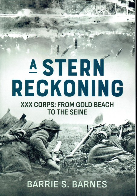 A STERN RECKONING : XXX CORPS: FROM GOLD BEACH TO THE SEINE