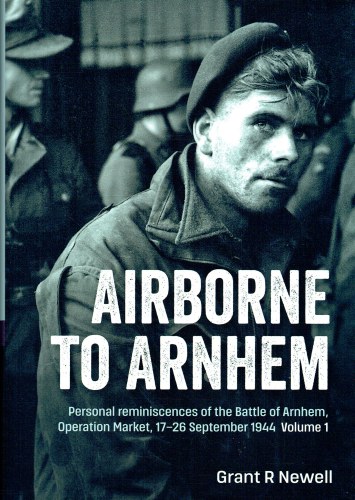 AIRBORNE TO ARNHEM : VOLUME 1 : PERSONAL REMINISCENCES OF THE BATTLE OF ARNHEM, OPERATION MARKET, 17-26 SEPTEMBER 1944