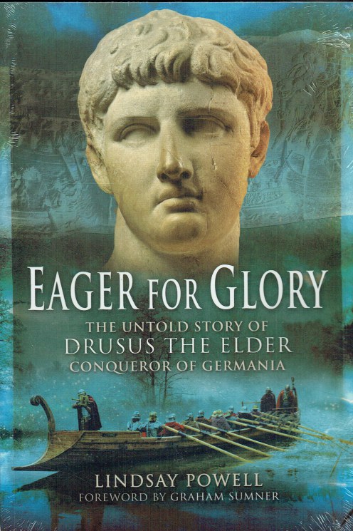 EAGER FOR GLORY : THE UNTOLD STORY OF DRUSUS THE ELDER, CONQUEROR OF GERMANIA