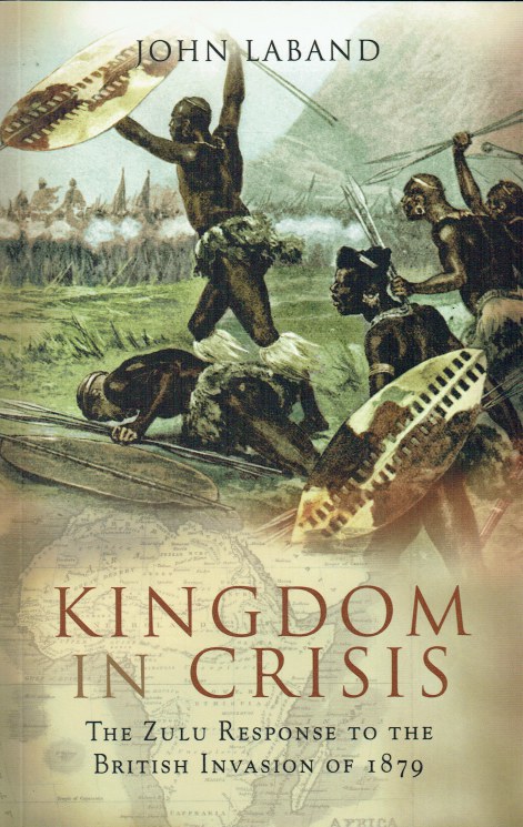 KINGDOM IN CRISIS : THE ZULU RESPONSE TO THE BRITISH INVASION OF 1879