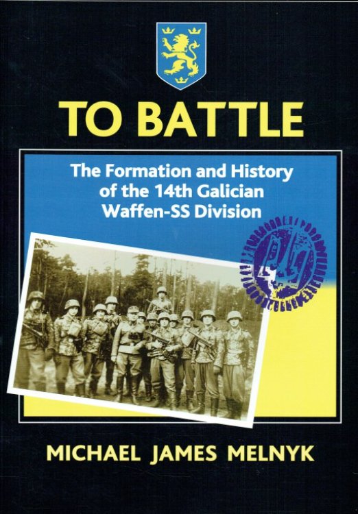 TO BATTLE : THE FORMATION AND HISTORY OF THE 14TH GALICIAN WAFFEN-SS DIVISION