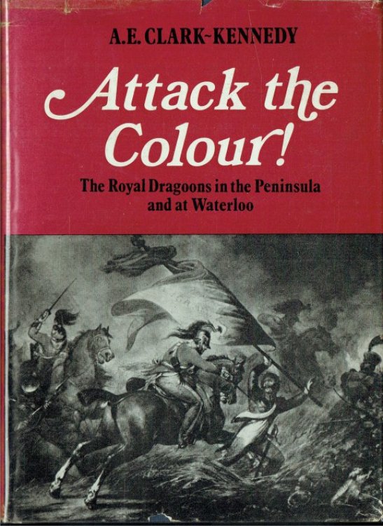 Image for ATTACK THE COLOUR : THE ROYAL DRAGOONS IN THE PENINSULA AND AT WATERLOO ATTACK THE COLOUR : THE ROYAL DRAGOONS IN THE PENINSULA AND AT WATERLOO