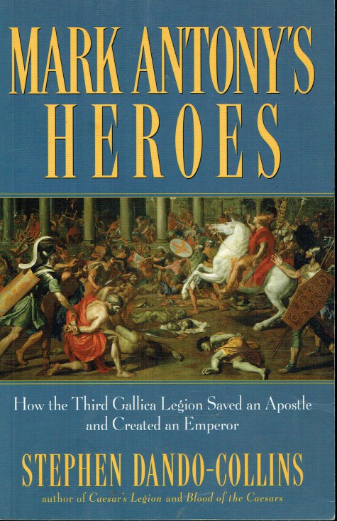 Image for MARK ANTHONY'S HEROES: HOW THE THIRD GALLICA LEGION SAVED AN APOSTLE AND CREATED AN EMPEROR MARK ANTHONY'S HEROES: HOW THE THIRD GALLICA LEGION SAVED AN APOSTLE AND CREATED AN EMPEROR