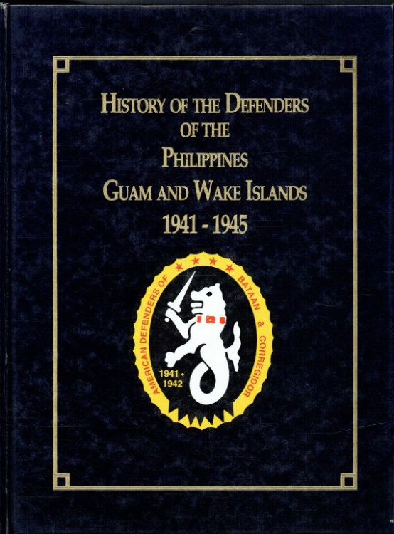 Image for HISTORY OF THE DEFENDERS OF THE PHILIPPINES, GUAM AND WAKE ISLANDS, 1941-1945 HISTORY OF THE DEFENDERS OF THE PHILIPPINES, GUAM AND WAKE ISLANDS, 1941-1945