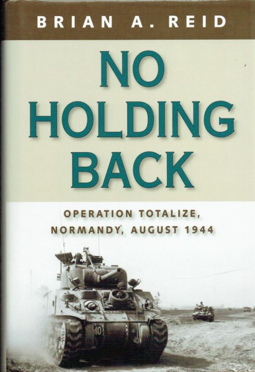 Image for NO HOLDING BACK : OPERATION TOTALIZE, NORMANDY, AUGUST 1944 NO HOLDING BACK : OPERATION TOTALIZE, NORMANDY, AUGUST 1944