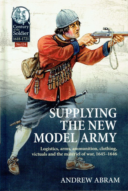 SUPPLYING THE NEW MODEL ARMY : LOGISTICS, ARMS, AMMUNITION, CLOTHING, VICTUALS AND THE MATERIEL OF WAR, 1645-1646