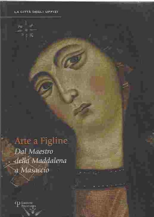 Image for Arte a Figline Valdarno Dal Maestro Della Maddalena a Masaccio Arte a Figline Valdarno Dal Maestro Della Maddalena a Masaccio