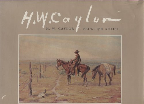Image for H. W. Caylor, Frontier Artist Published for the Heritage Museum, Big Spring, Texas H. W. Caylor, Frontier Artist Published for the Heritage Museum, Big Spring, Texas