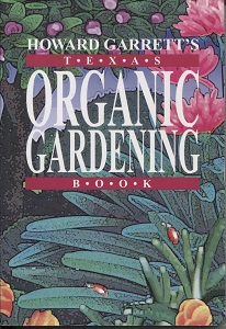 . .Howard Garrett's Texas Organic Gardening. . . The Total Guide to Growing Flowers, Trees, Shrubs, Grasses, and Food Crops the Natural Way