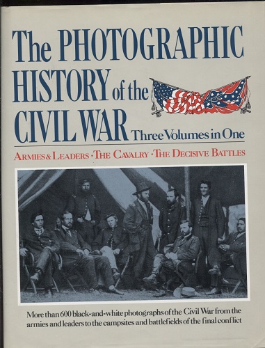 Image for The Photographic History Of The Civil War, Three Volumes In One Armies and Leaders; the Cavalry; the Decisive Battles The Photographic History Of The Civil War, Three Volumes In One Armies and Leaders; the Cavalry; the Decisive Battles