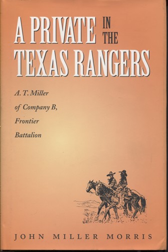 . .A Private In The Texas Rangers: A. T. Miller Of Company B, Frontier Battalion. . .