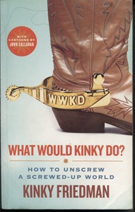 . .What Would Kinky Do : How to Unscrew a Screwed-Up World. . .