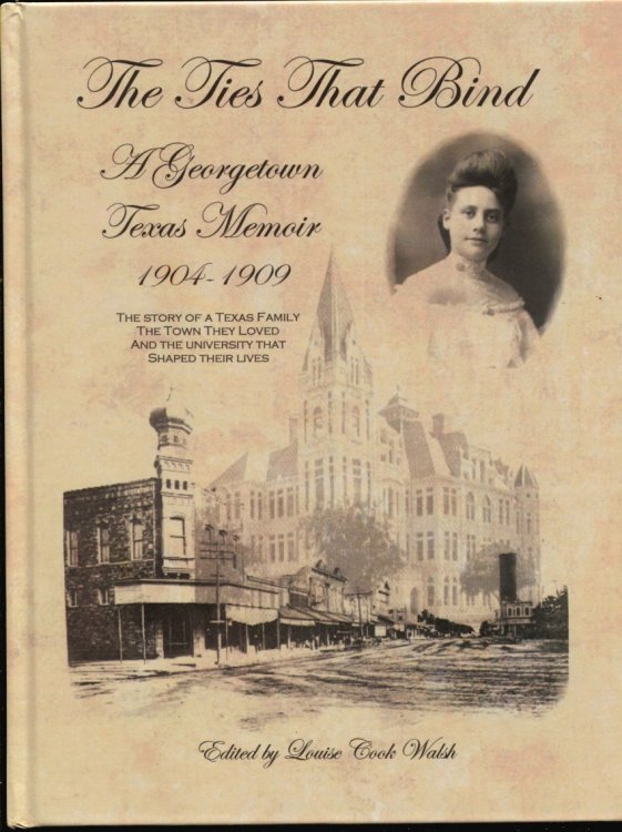 The Ties That Bind: A Georgetown Texas Memoir 1904-1909 The Story of a Texas Family the Town They Loved and the University That Shaped Their Lives