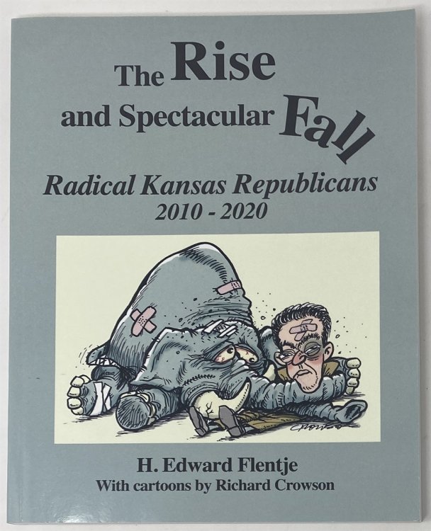 Image for The Rise and Spectacular Fall Radical Kansas Republicans 2010-2020 The Rise and Spectacular Fall Radical Kansas Republicans 2010-2020