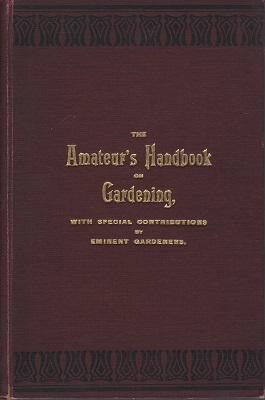 Image for The Amateur's Handbook on Gardening, With a Calendar of Operations for each Month of the Year. Special Articles by Celebrated Gardeners, and a Host of Other Useful Information on Gardening Matters The Amateur's Handbook on Gardening, With a Calendar of Operations for each Month of the Year. Special Articles by Celebrated Gardeners, and a Host of Other Useful Information on Gardening Matters